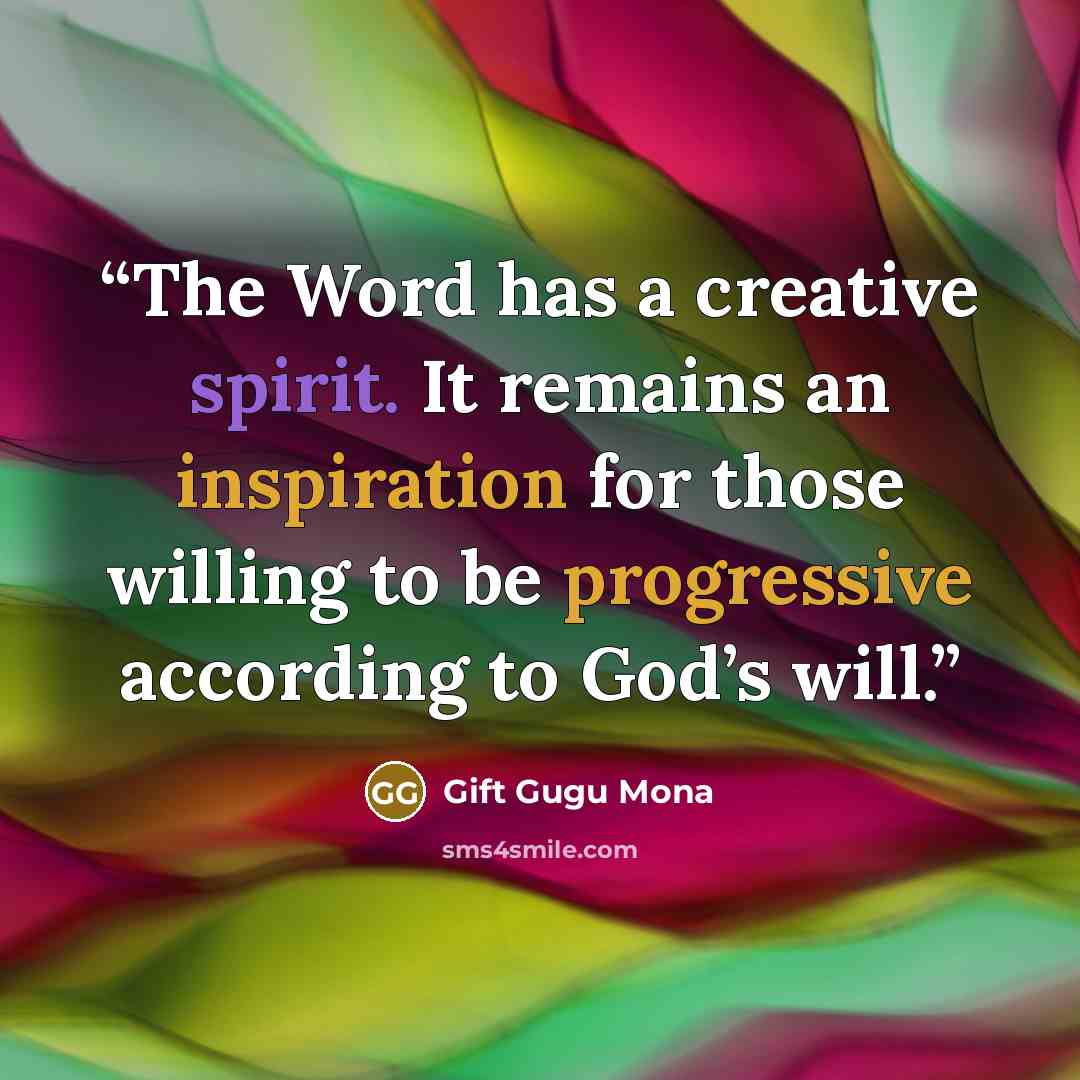 “The Word has a creative spirit. It remains an inspiration for those willing to be progressive according to God’s will.” quote by Gift Gugu Mona