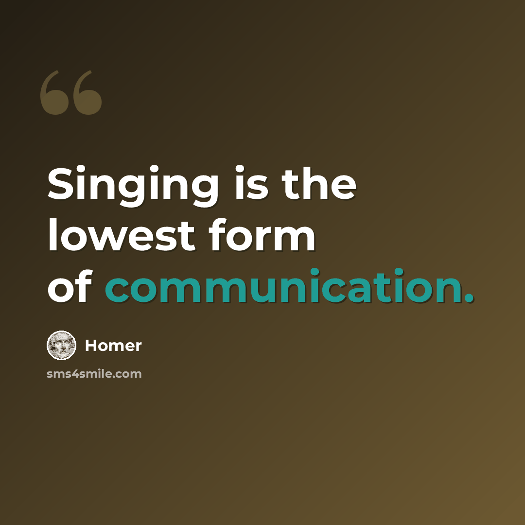 “Singing is the lowest form of communication.” quote by Homer
