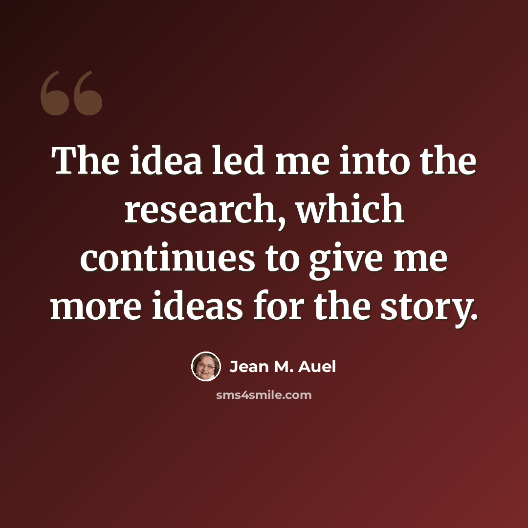 “The idea led me into the research, which continues to give me more ideas for the story.” quote by Jean M. Auel