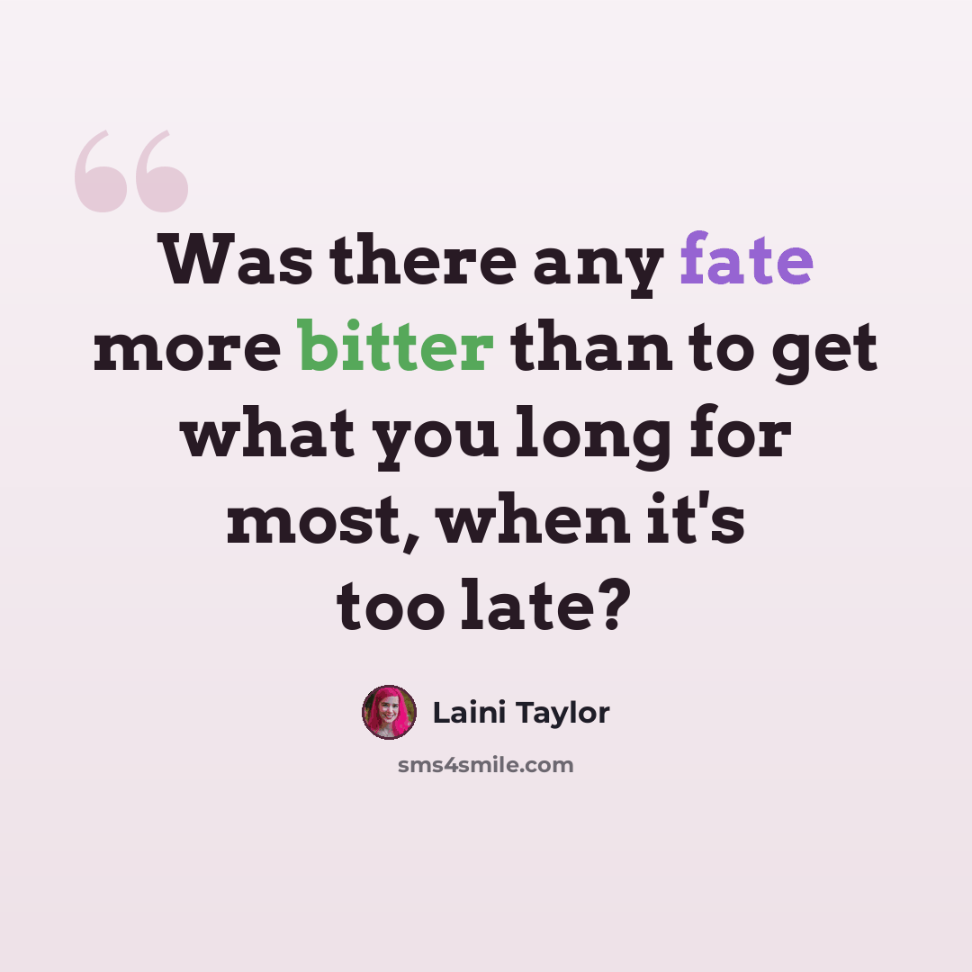 “Was there any fate more bitter than to get what you long for most, when it's too late?” quote by Laini Taylor
