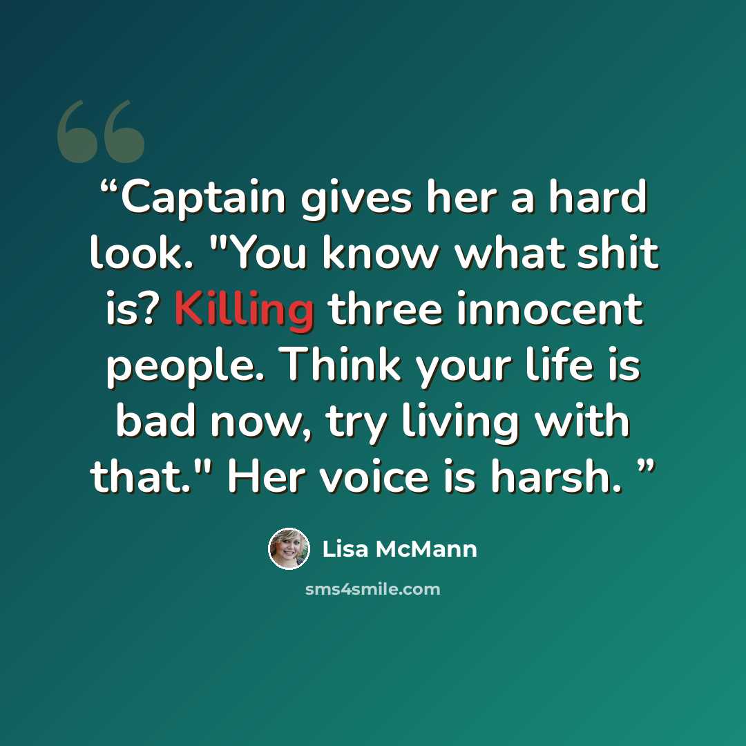 “Captain gives her a hard look. "You know what shit is? Killing three innocent people. Think your life is bad now, try living with that." Her voice is harsh.” quote by Lisa McMann