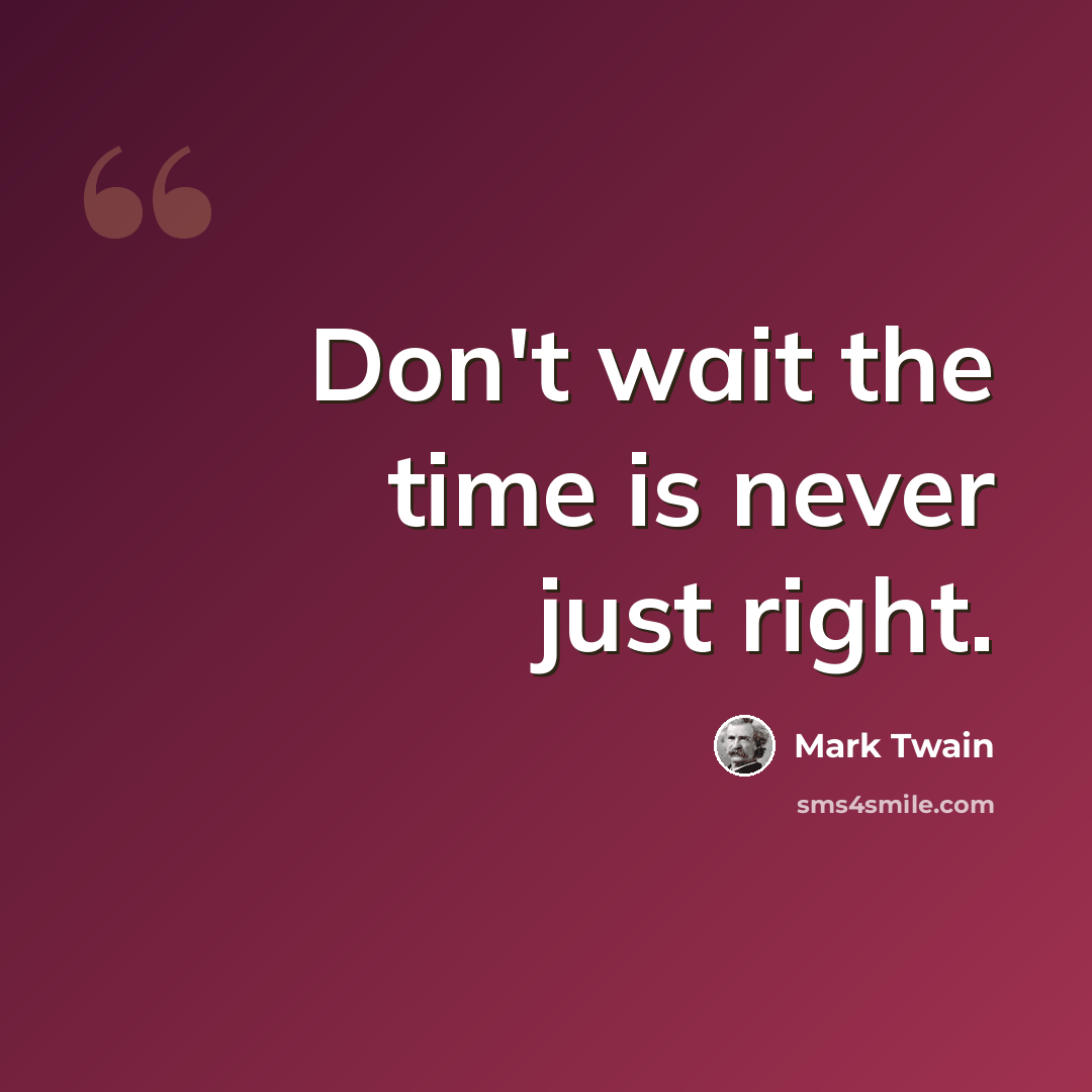 “Don't wait the time is never just right.” quote by Mark Twain