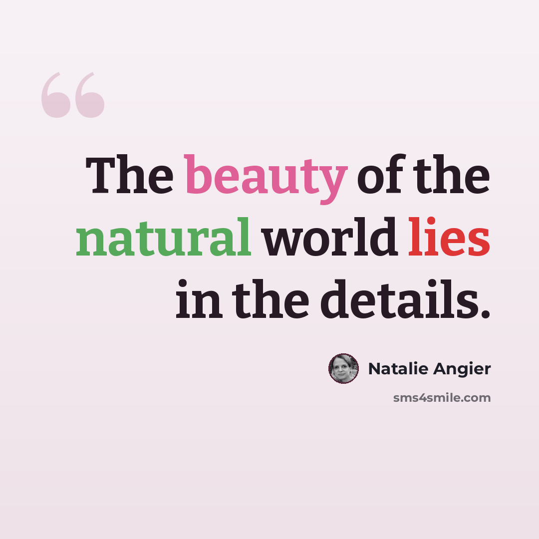 “The beauty of the natural world lies in the details.” quote by Natalie Angier