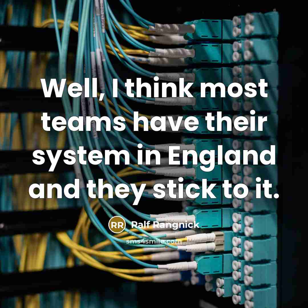 “Well, I think most teams have their system in England and they stick to it.” quote by Ralf Rangnick