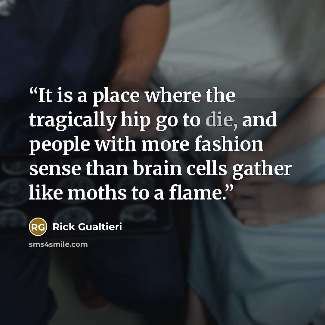 “It is a place where the tragically hip go to die, and people with more fashion sense than brain cells gather like moths to a flame.” quote by Rick Gualtieri