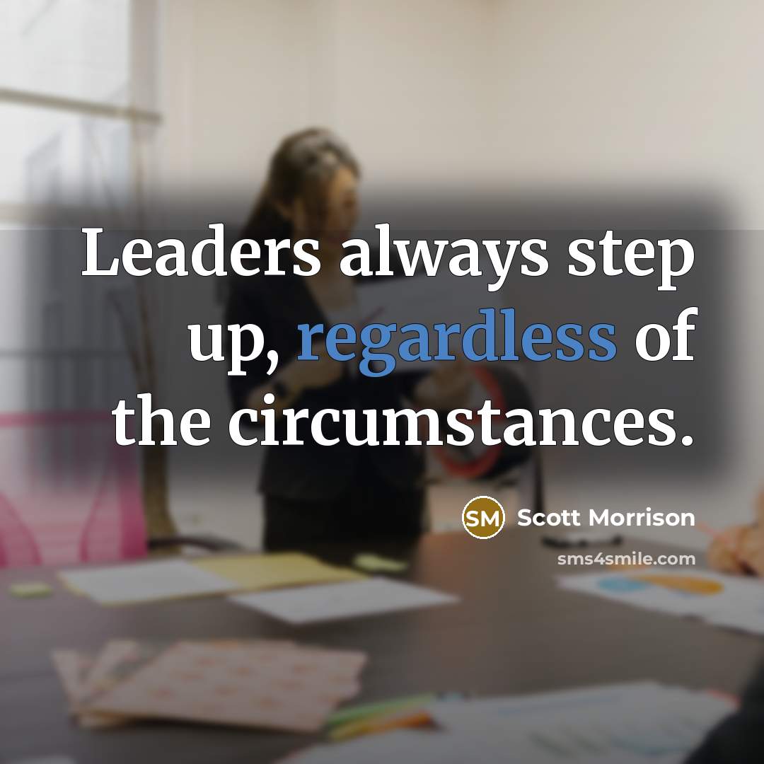 “Leaders always step up, regardless of the circumstances.” quote by Scott Morrison