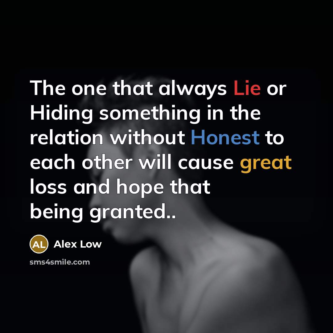 “The one that always Lie or Hiding something in the relation without Honest to each other will cause great loss and hope that being granted..” quote by Alex Low