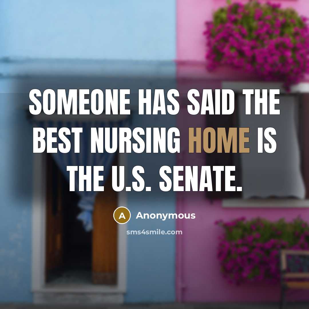 “Someone has said the best nursing home is the U.S. Senate.” quote by Anonymous
