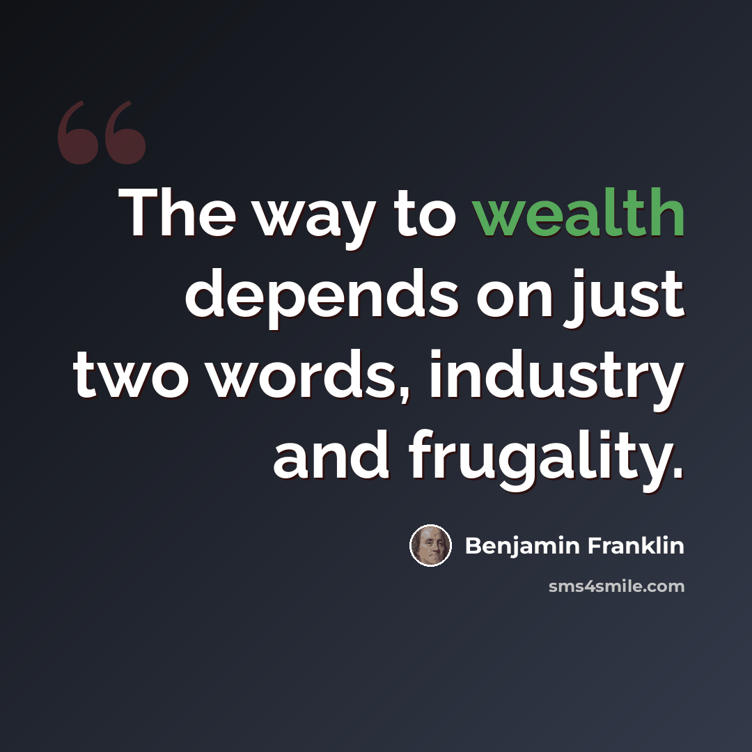 “The way to wealth depends on just two words, industry and frugality.” quote by Benjamin Franklin