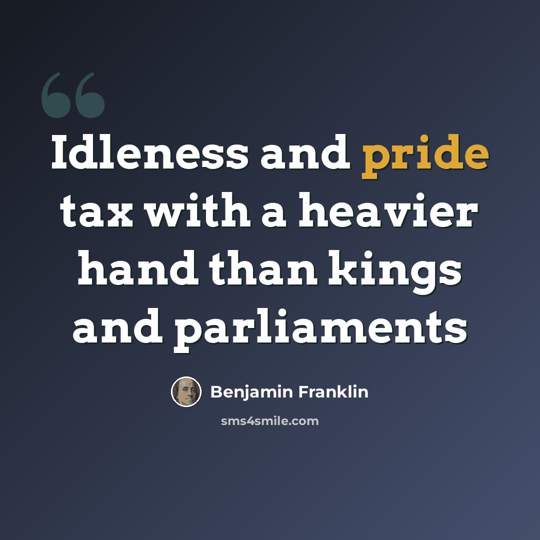 “Idleness and pride tax with a heavier hand than kings and parliaments” quote by Benjamin Franklin