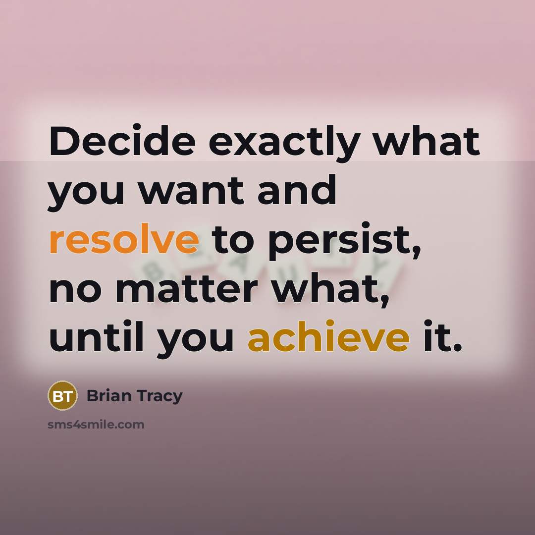 “Decide exactly what you want and resolve to persist, no matter what, until you achieve it.” quote by Brian Tracy