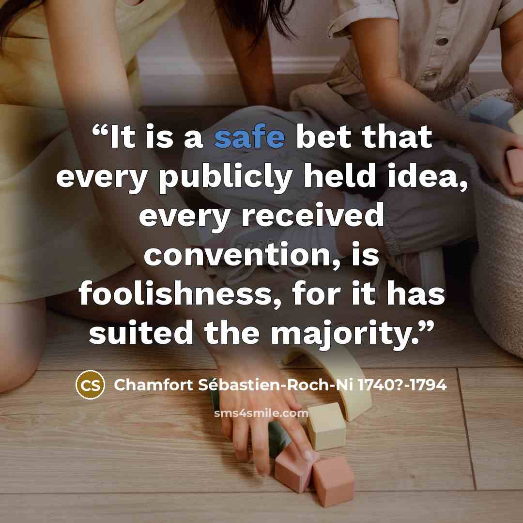 “It is a safe bet that every publicly held idea, every received convention, is foolishness, for it has suited the majority.” quote by Chamfort Sébastien-Roch-Ni 1740?-1794