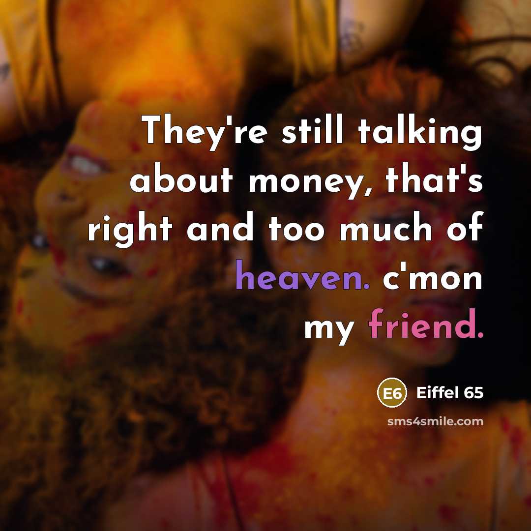 “They're still talking about money, that's right and too much of heaven. c'mon my friend.” quote by Eiffel 65