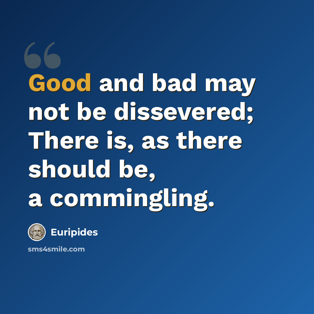 “Good and bad may not be dissevered; There is, as there should be, a commingling.” quote by Euripides