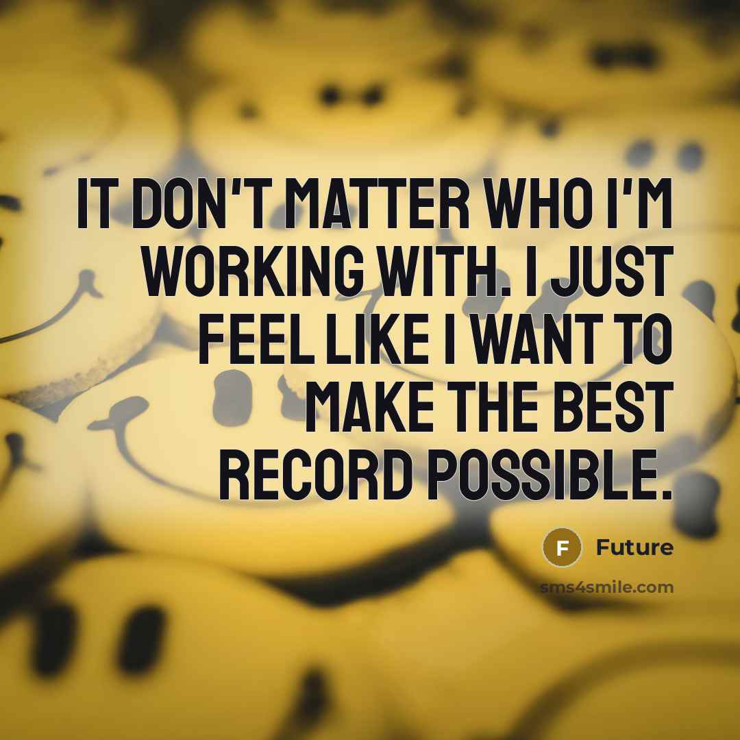 “It don't matter who I'm working with. I just feel like I want to make the best record possible.” quote by Future