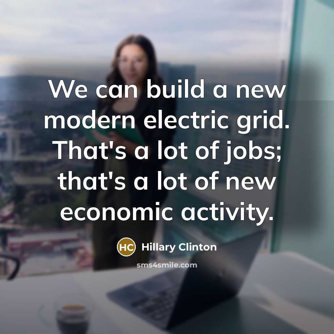 “We can build a new modern electric grid. That's a lot of jobs; that's a lot of new economic activity.” quote by Hillary Clinton