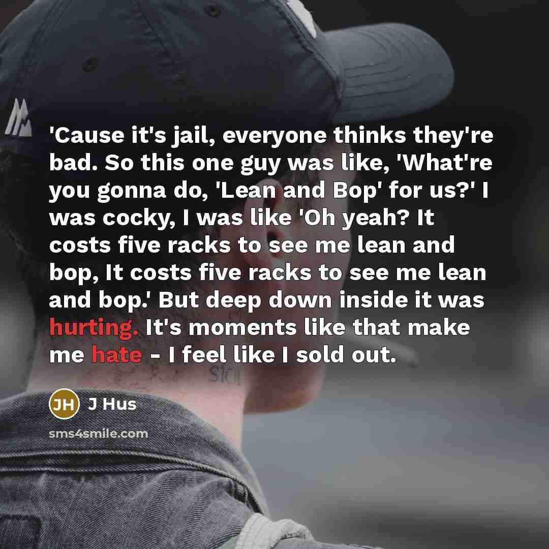 “'Cause it's jail, everyone thinks they're bad. So this one guy was like, 'What're you gonna do, 'Lean and Bop' for us?' I was cocky, I was like 'Oh yeah? It costs five racks to see me lean and bop, It costs five racks to see me lean and bop.' But deep down inside it was hurting. It's moments like…” quote by J Hus