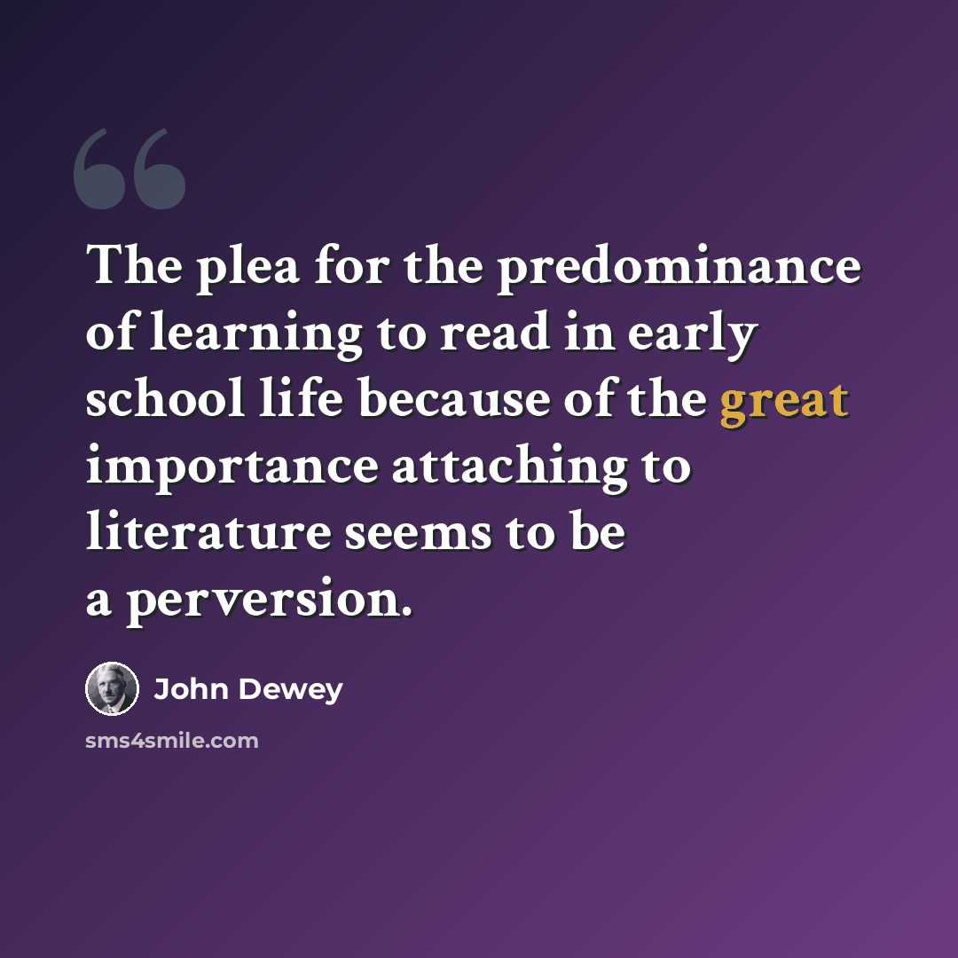 “The plea for the predominance of learning to read in early school life because of the great importance attaching to literature seems to be a perversion.” quote by John Dewey