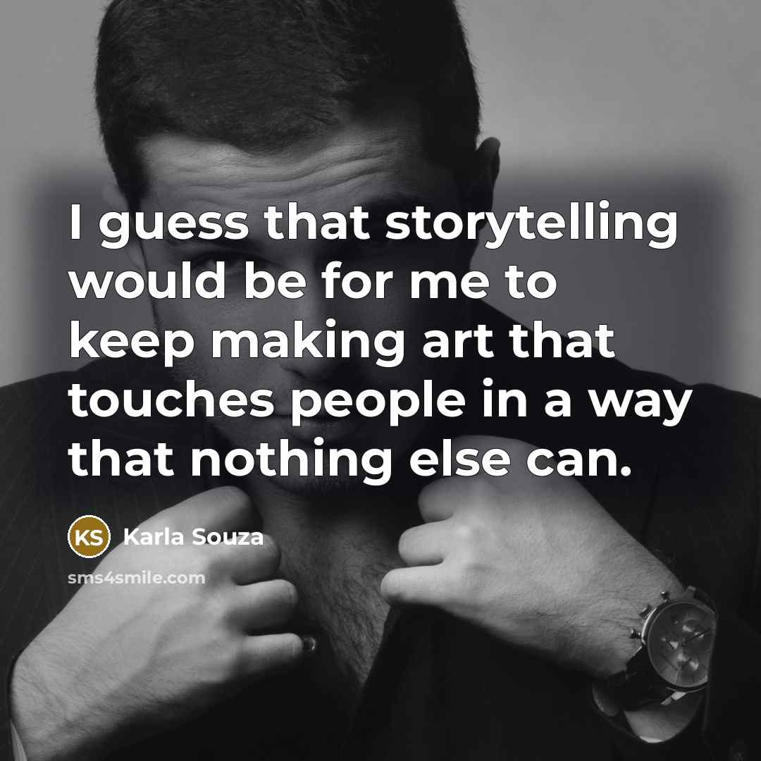 “I guess that storytelling would be for me to keep making art that touches people in a way that nothing else can.” quote by Karla Souza