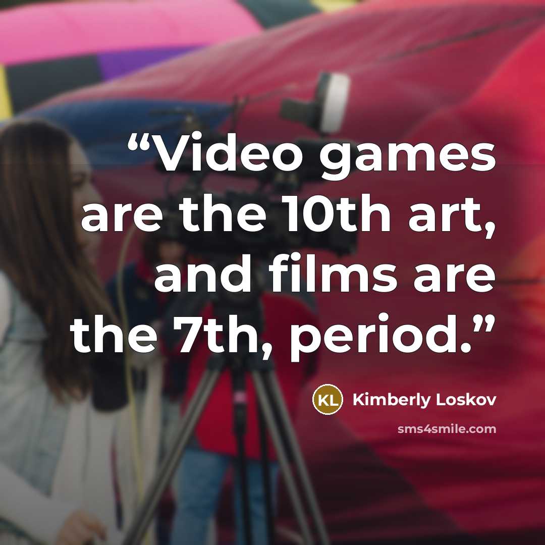 “Video games are the 10th art, and films are the 7th, period.” quote by Kimberly Loskov