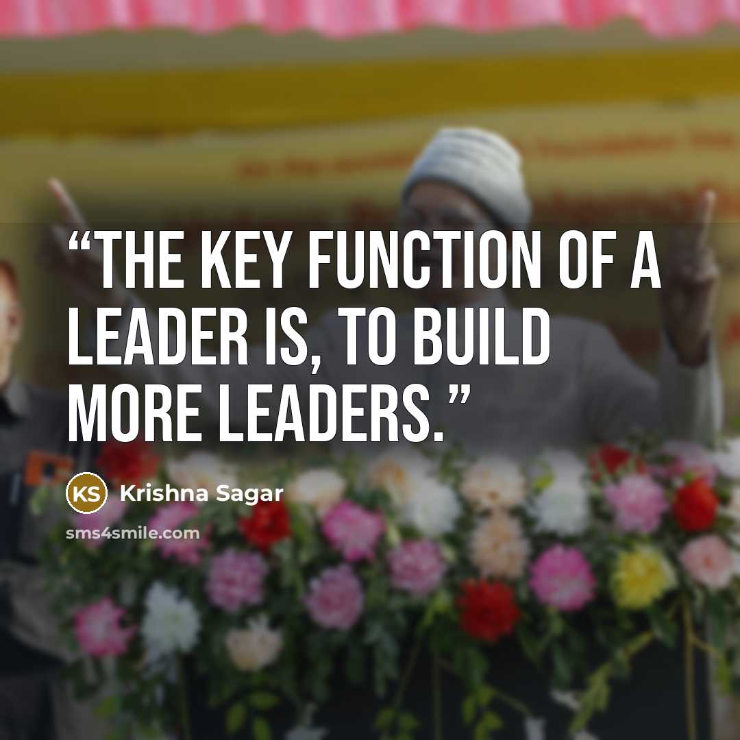 “The key function of a leader is, to build more leaders.” quote by Krishna Sagar