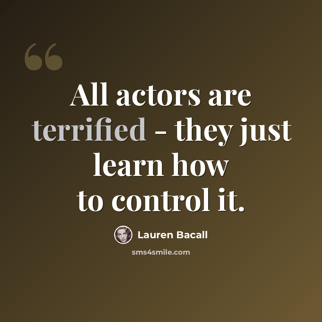 “All actors are terrified - they just learn how to control it.” quote by Lauren Bacall