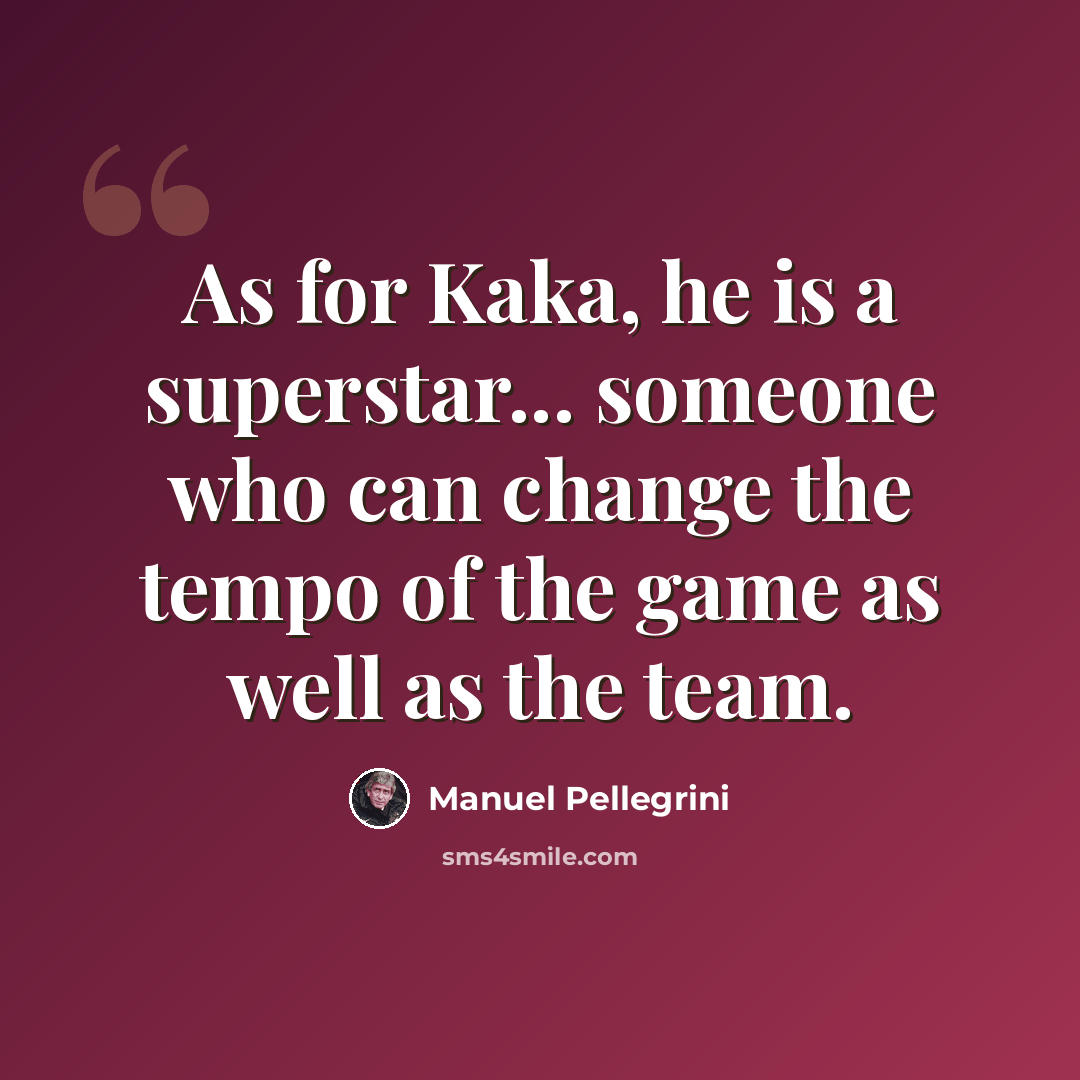 “As for Kaka, he is a superstar... someone who can change the tempo of the game as well as the team.” quote by Manuel Pellegrini