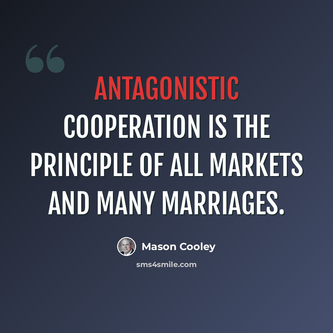 “Antagonistic cooperation is the principle of all markets and many marriages.” quote by Mason Cooley