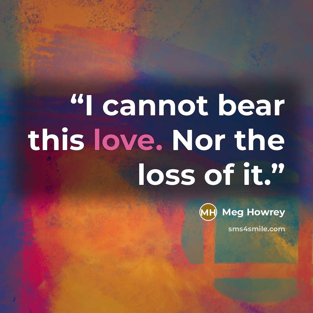 “I cannot bear this love. Nor the loss of it.” quote by Meg Howrey
