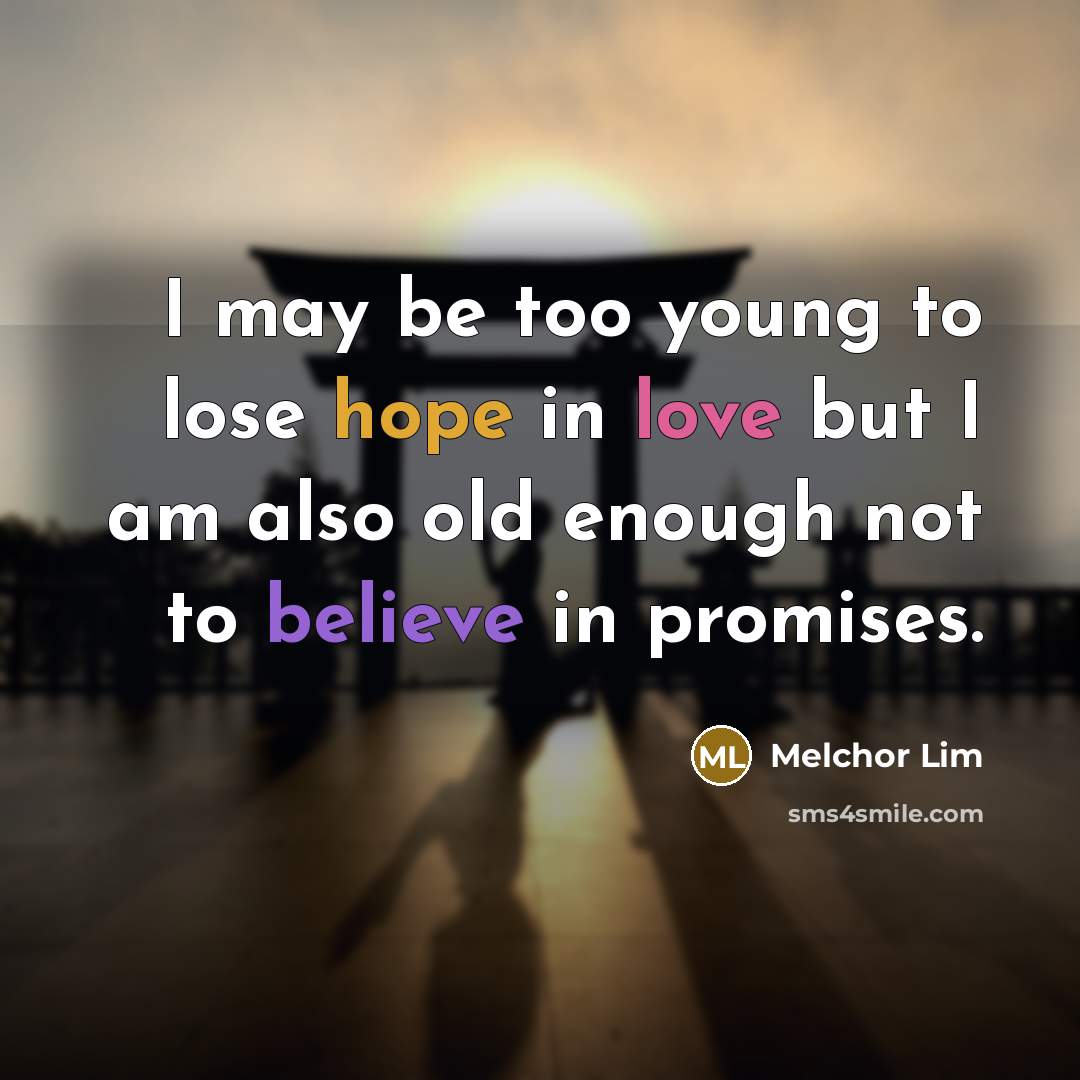 “I may be too young to lose hope in love but I am also old enough not to believe in promises.” quote by Melchor Lim