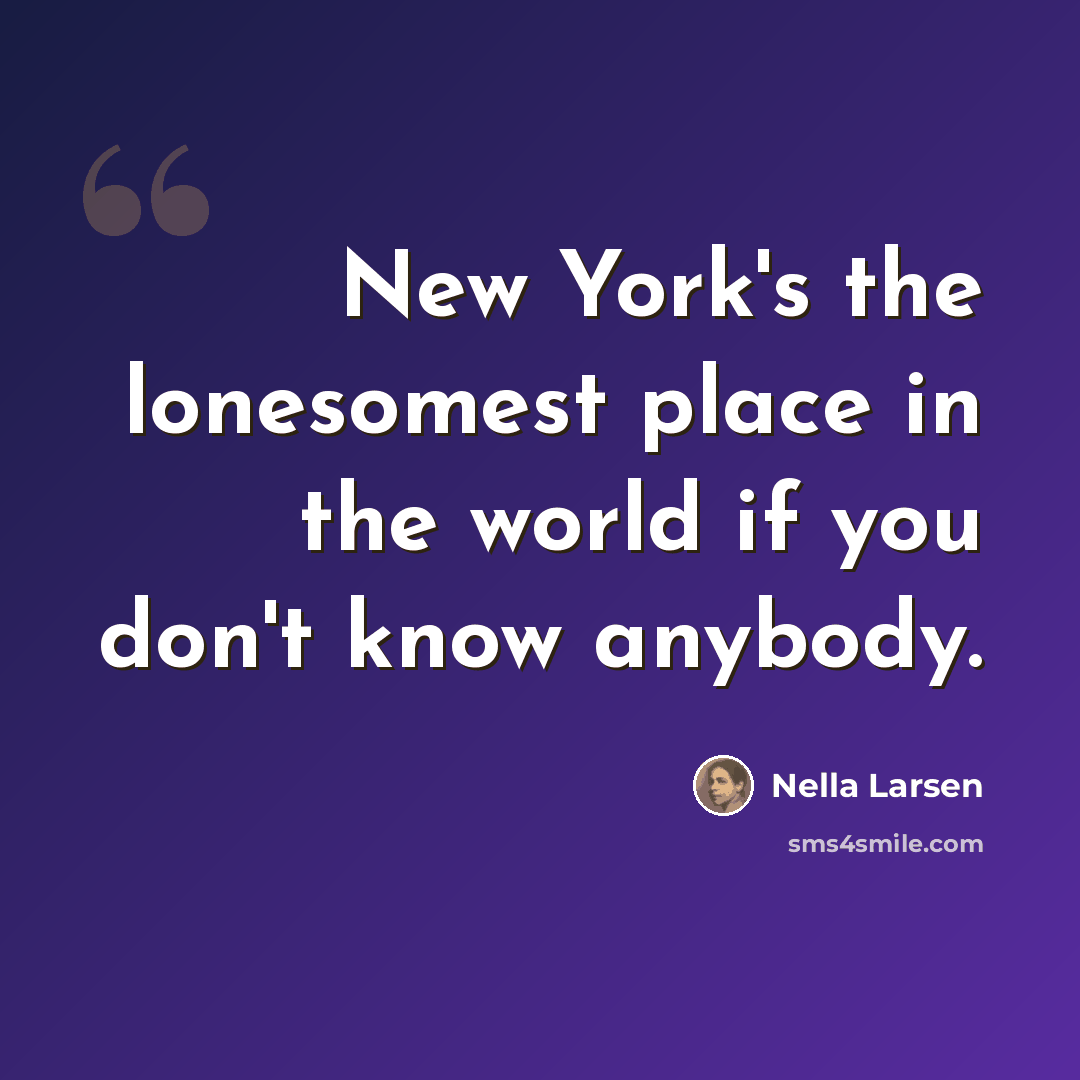 “New York's the lonesomest place in the world if you don't know anybody.” quote by Nella Larsen