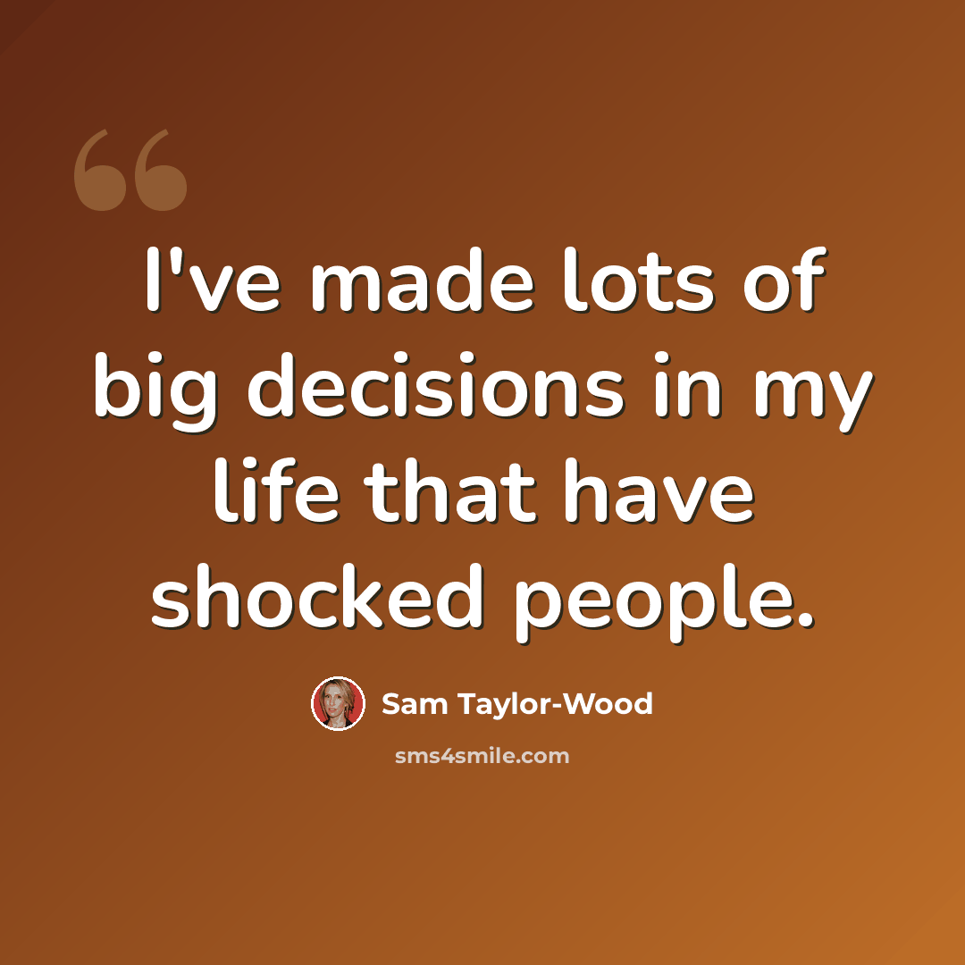 “I've made lots of big decisions in my life that have shocked people.” quote by Sam Taylor-Wood