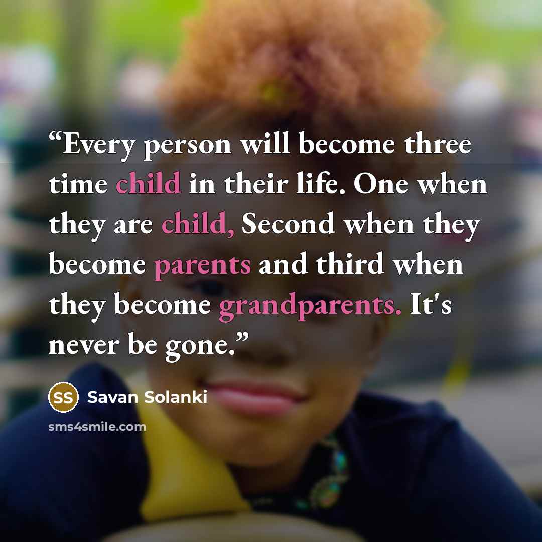 “Every person will become three time child in their life. One when they are child, Second when they become parents and third when they become grandparents. It's never be gone.” quote by Savan Solanki