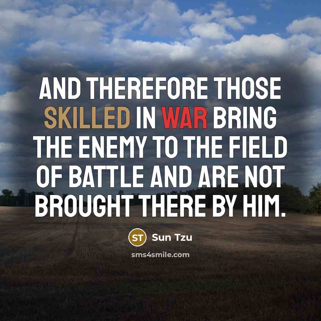 “And therefore those skilled in war bring the enemy to the field of battle and are not brought there by him.” quote by Sun Tzu