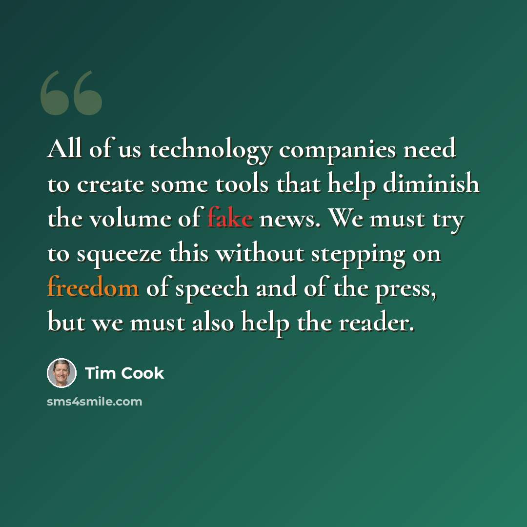 “All of us technology companies need to create some tools that help diminish the volume of fake news. We must try to squeeze this without stepping on freedom of speech and of the press, but we must also help the reader.” quote by Tim Cook