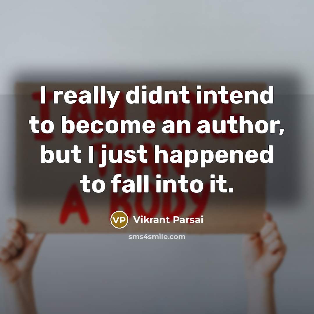 “I really didnt intend to become an author, but I just happened to fall into it.” quote by Vikrant Parsai