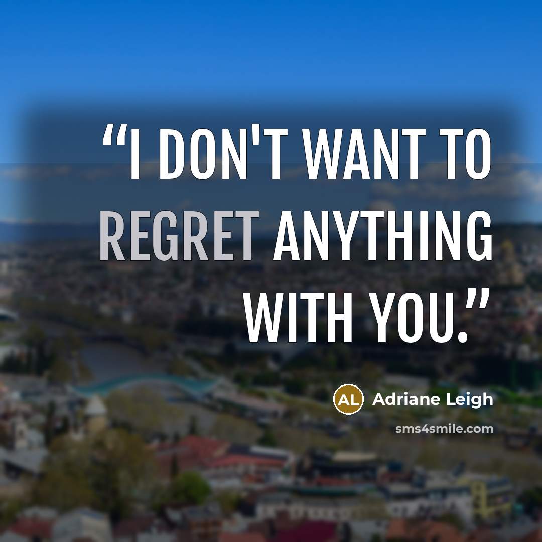 “I don't want to regret anything with you.” quote by Adriane Leigh
