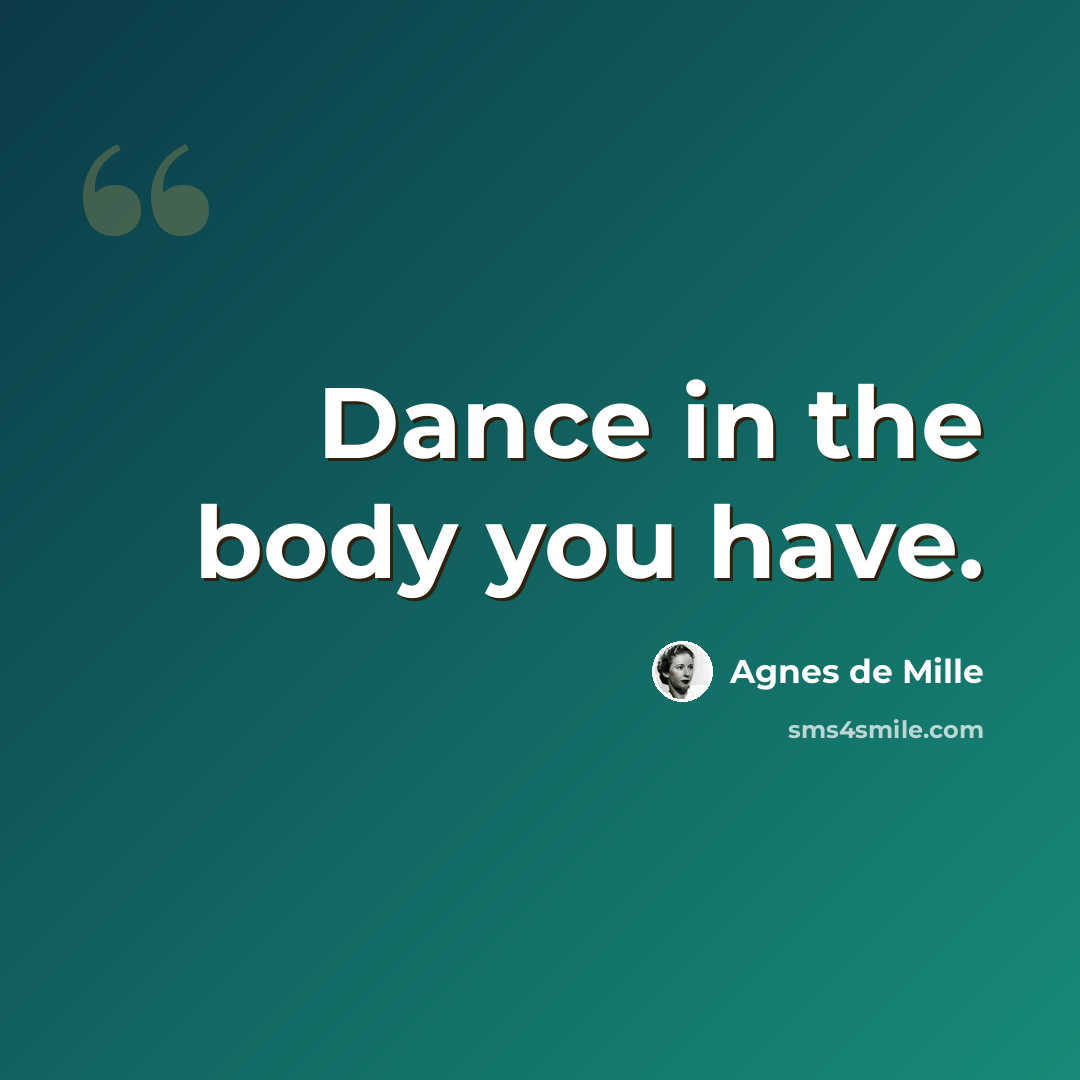 “Dance in the body you have.” quote by Agnes de Mille