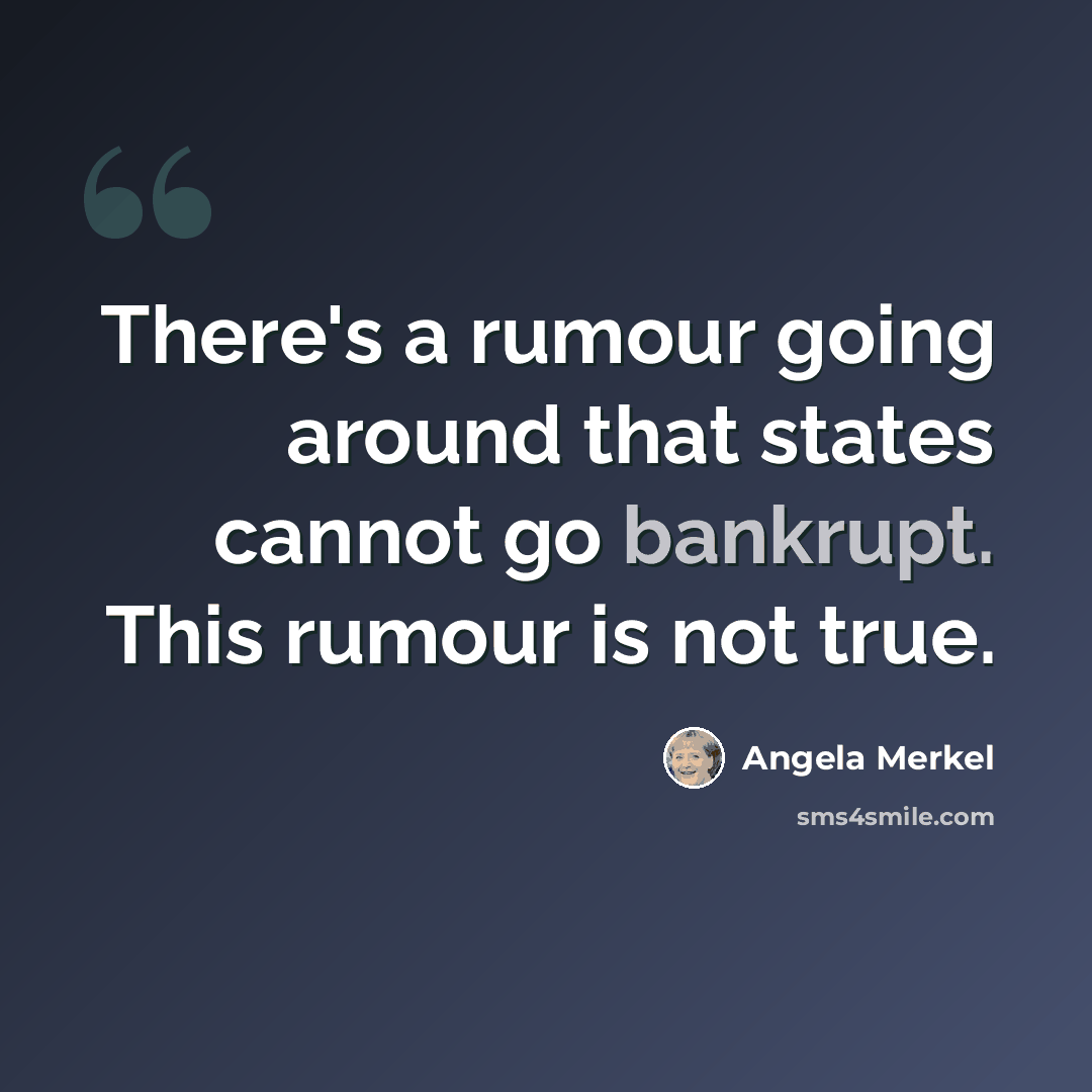 “There's a rumour going around that states cannot go bankrupt. This rumour is not true.” quote by Angela Merkel