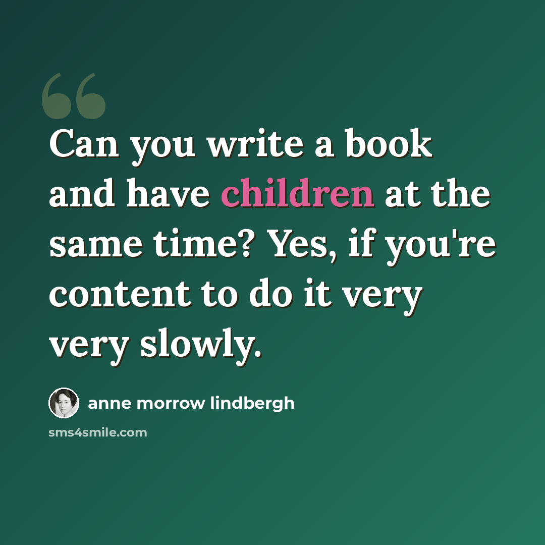 “Can you write a book and have children at the same time? Yes, if you're content to do it very very slowly.” quote by Anne Morrow Lindbergh
