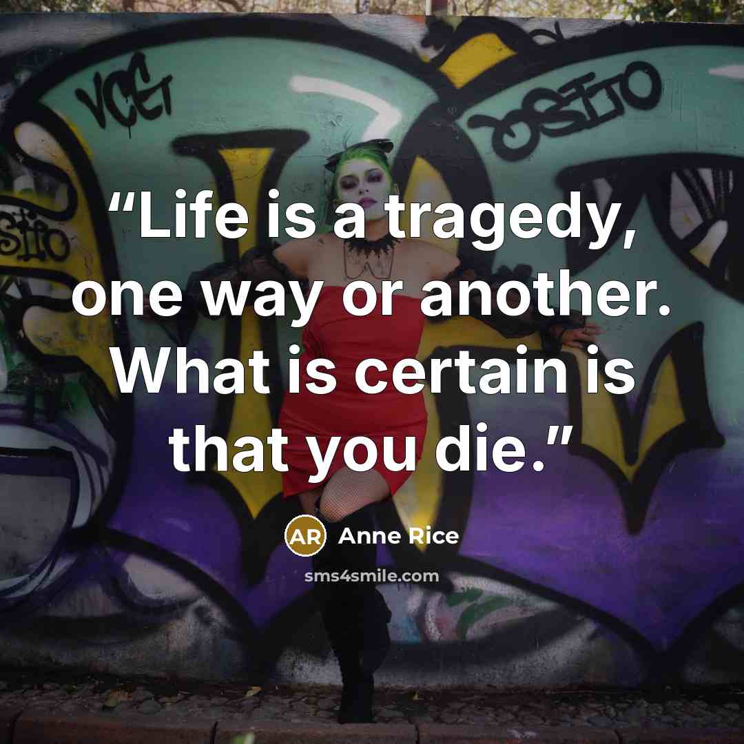 “Life is a tragedy, one way or another. What is certain is that you die.” quote by Anne Rice