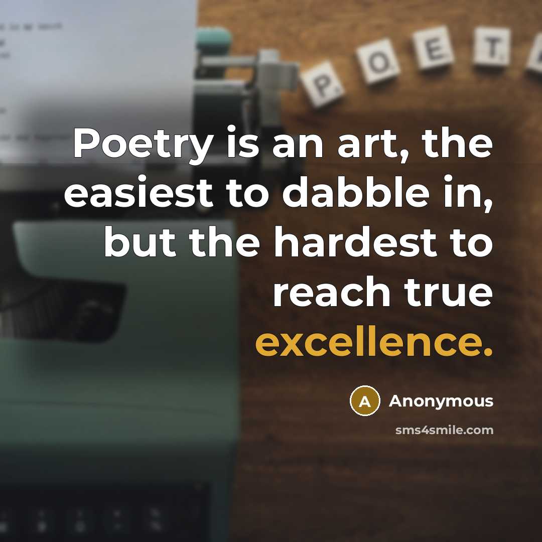 “Poetry is an art, the easiest to dabble in, but the hardest to reach true excellence.” quote by Anonymous