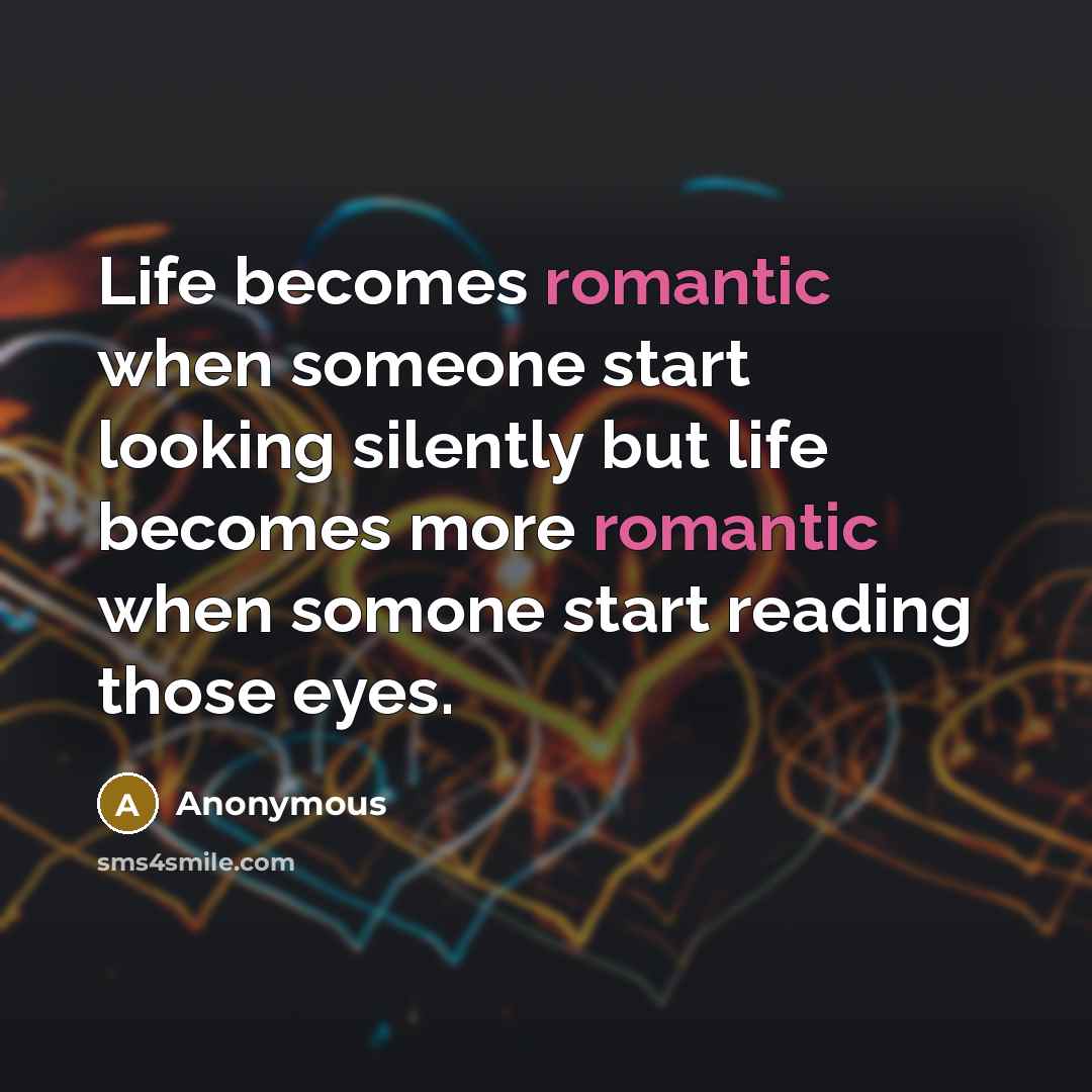 “Life becomes romantic when someone start looking silently but life becomes more romantic when somone start reading those eyes.” quote by Anonymous