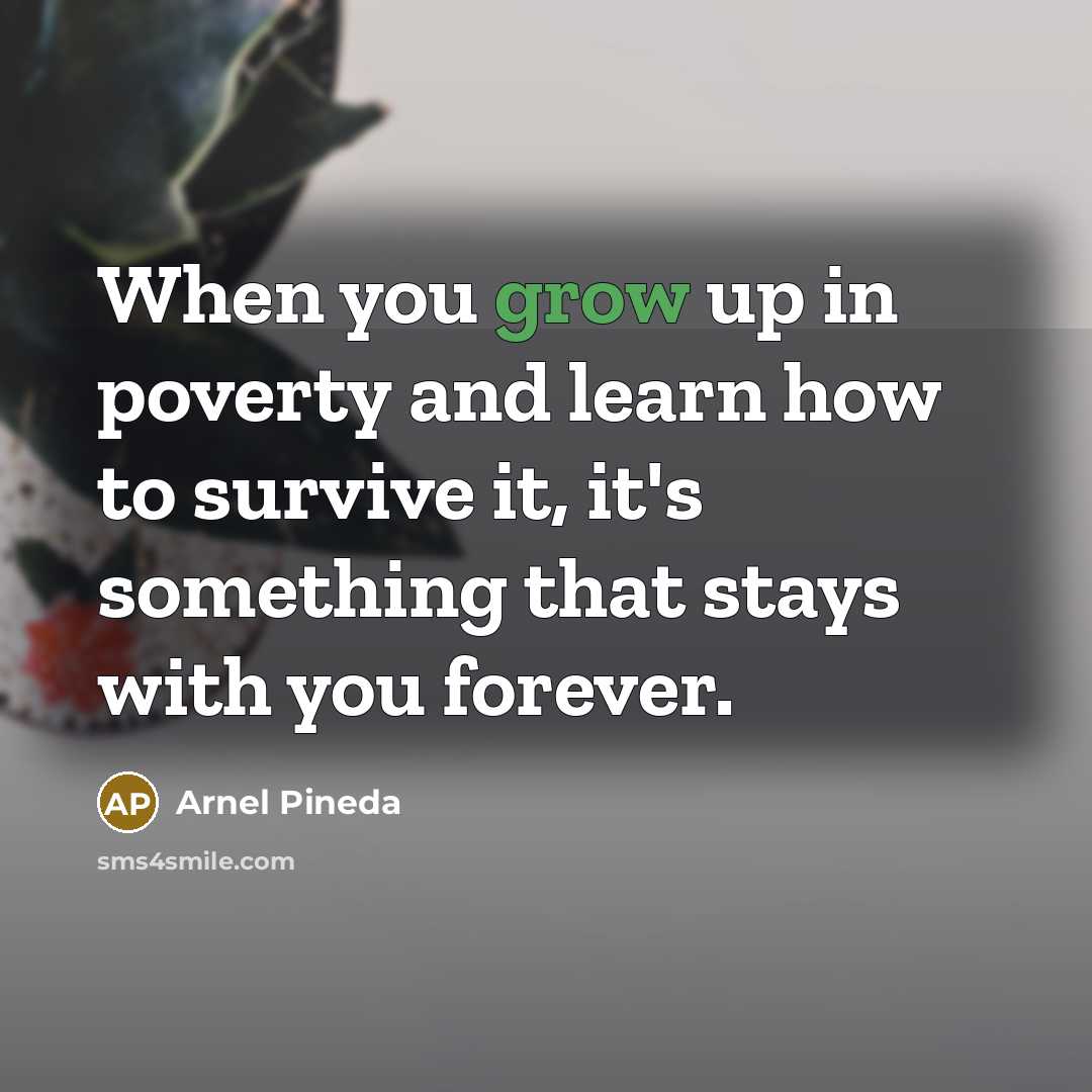 “When you grow up in poverty and learn how to survive it, it's something that stays with you forever.” quote by Arnel Pineda