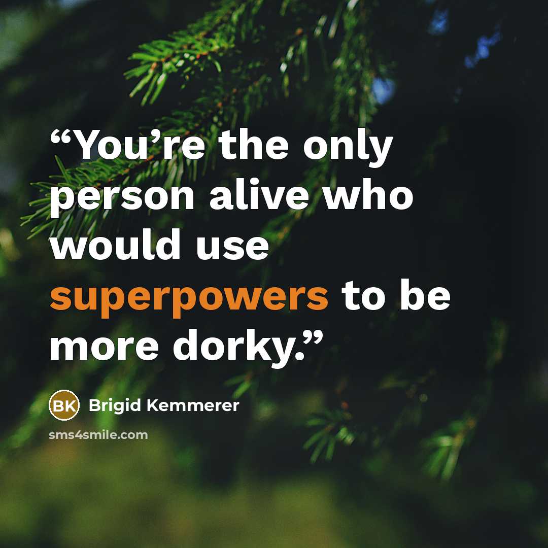“You’re the only person alive who would use superpowers to be more dorky.” quote by Brigid Kemmerer