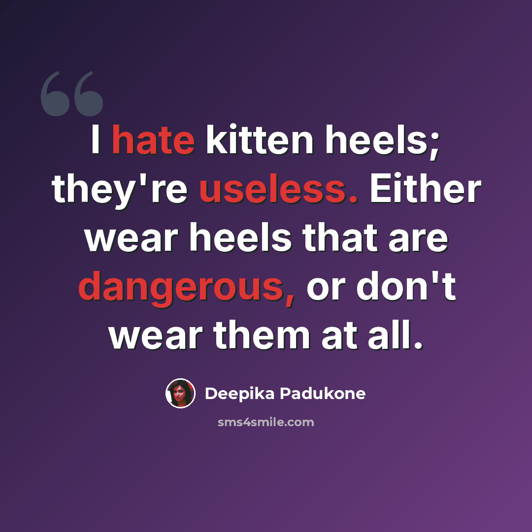 “I hate kitten heels; they're useless. Either wear heels that are dangerous, or don't wear them at all.” quote by Deepika Padukone