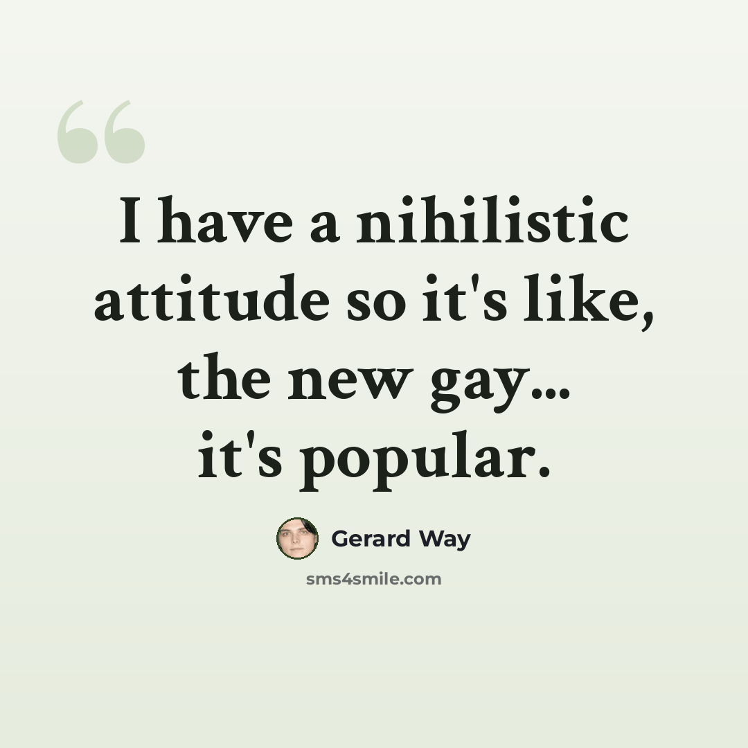 “I have a nihilistic attitude so it's like, the new gay... it's popular.” quote by Gerard Way