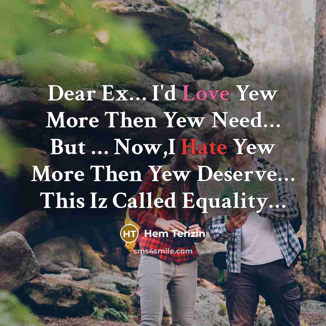 “Dear Ex… I'd Love Yew More Then Yew Need… But … Now,I Hate Yew More Then Yew Deserve… This Iz Called Equality…” quote by Hem Tenzin