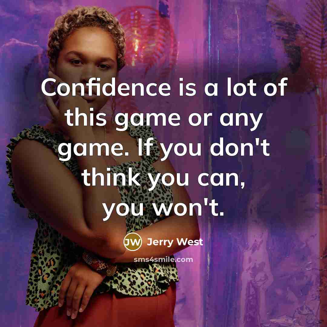 “Confidence is a lot of this game or any game. If you don't think you can, you won't.” quote by Jerry West