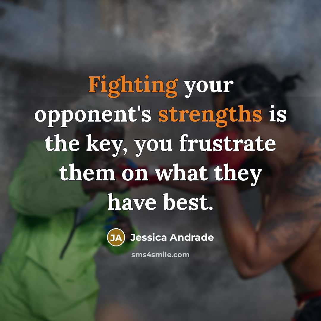 “Fighting your opponent's strengths is the key, you frustrate them on what they have best.” quote by Jessica Andrade